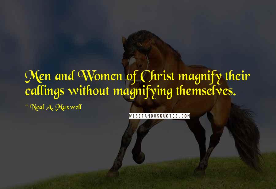 Neal A. Maxwell Quotes: Men and Women of Christ magnify their callings without magnifying themselves.