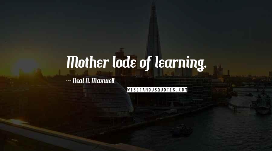 Neal A. Maxwell Quotes: Mother lode of learning.
