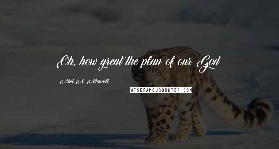 Neal A. Maxwell Quotes: Oh, how great the plan of our God!