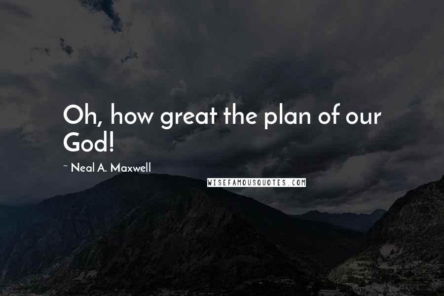 Neal A. Maxwell Quotes: Oh, how great the plan of our God!