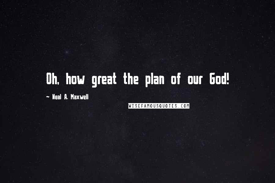 Neal A. Maxwell Quotes: Oh, how great the plan of our God!