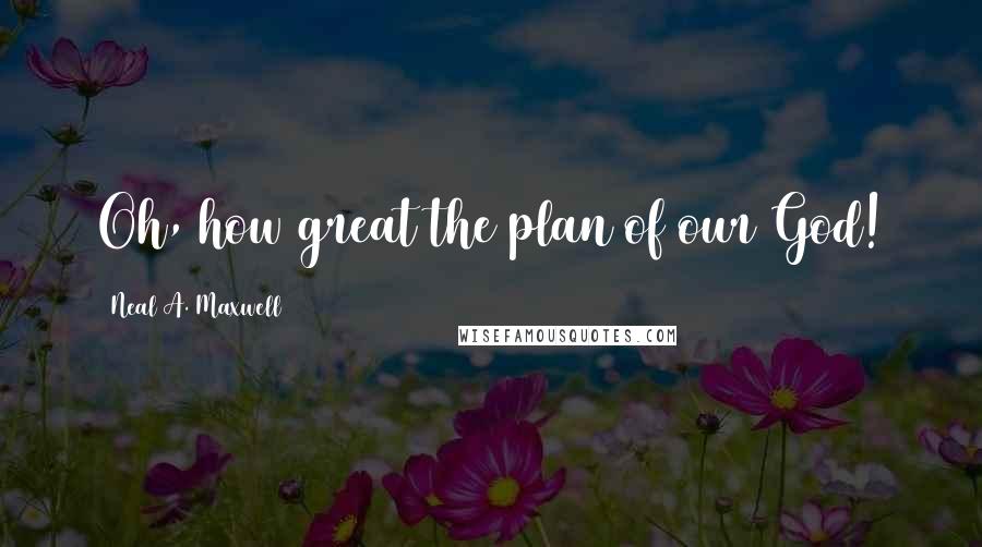 Neal A. Maxwell Quotes: Oh, how great the plan of our God!