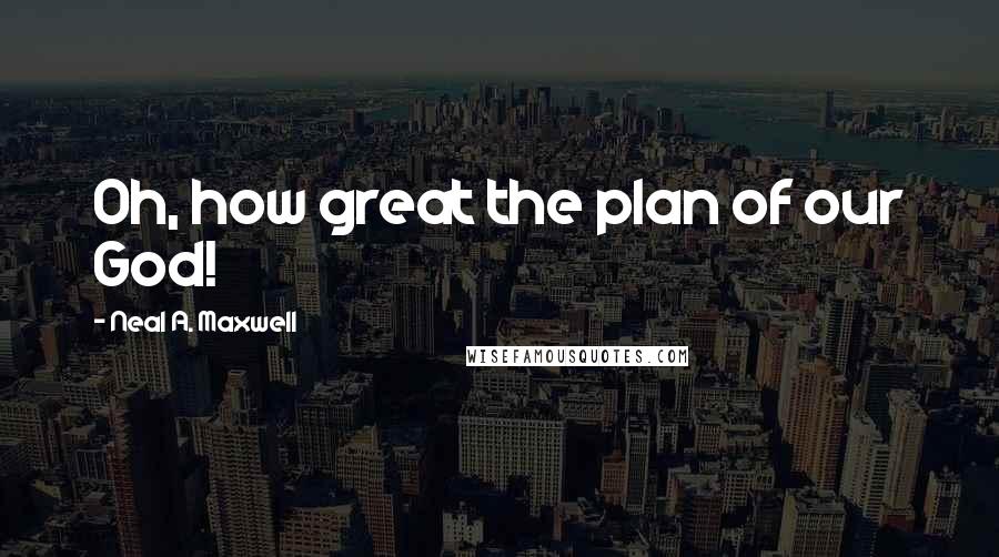 Neal A. Maxwell Quotes: Oh, how great the plan of our God!