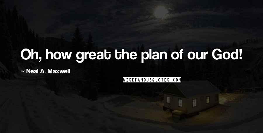 Neal A. Maxwell Quotes: Oh, how great the plan of our God!