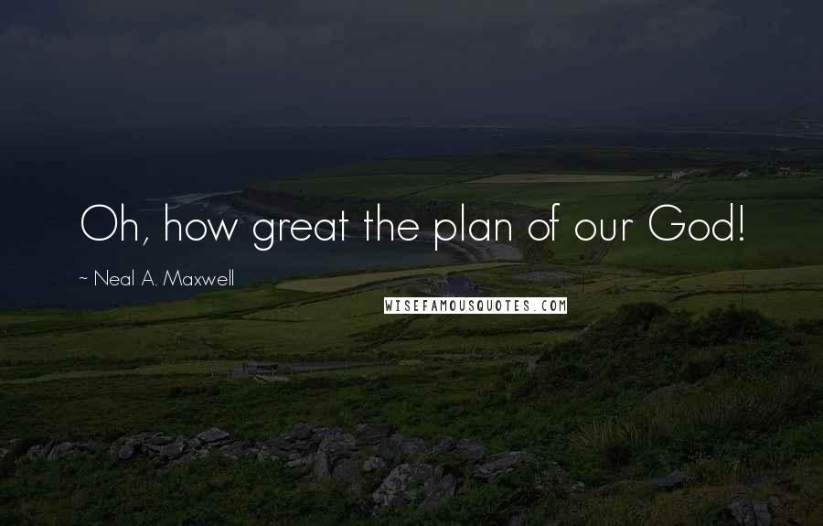 Neal A. Maxwell Quotes: Oh, how great the plan of our God!