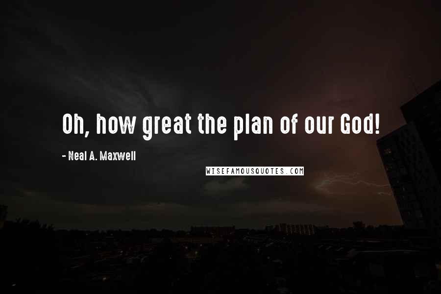 Neal A. Maxwell Quotes: Oh, how great the plan of our God!