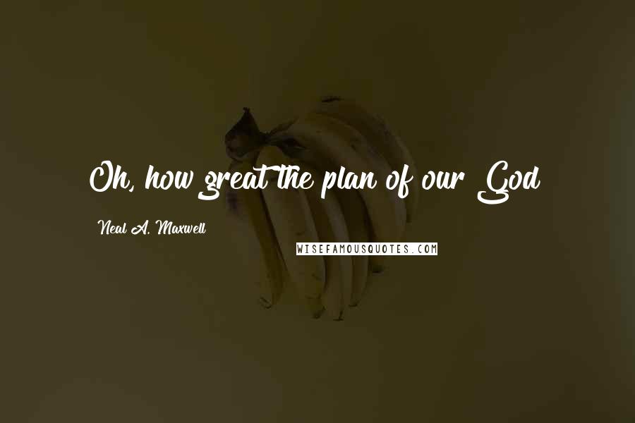 Neal A. Maxwell Quotes: Oh, how great the plan of our God!