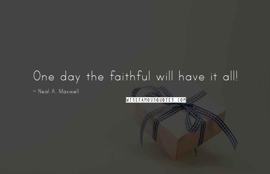 Neal A. Maxwell Quotes: One day the faithful will have it all!