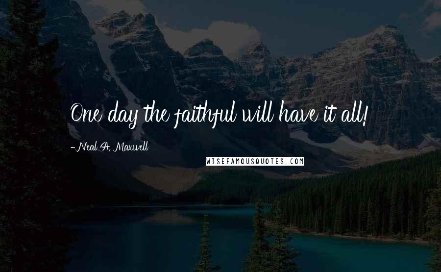 Neal A. Maxwell Quotes: One day the faithful will have it all!