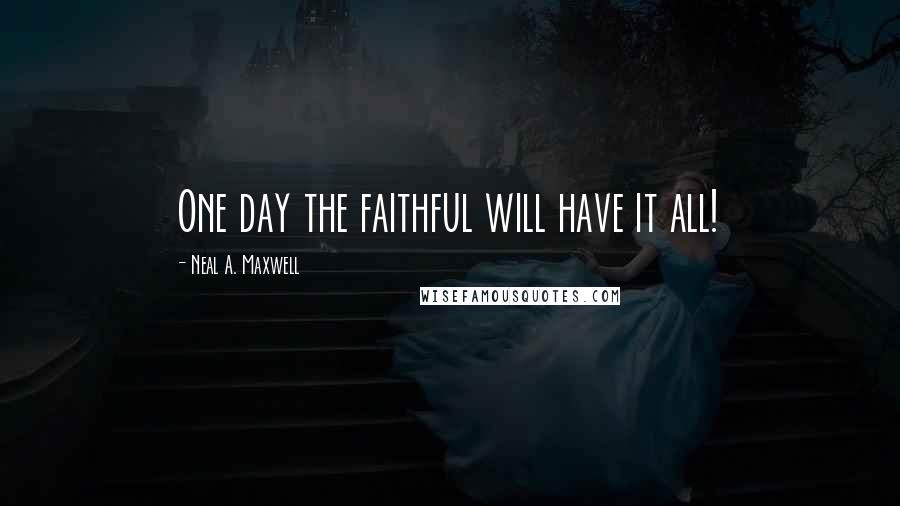 Neal A. Maxwell Quotes: One day the faithful will have it all!