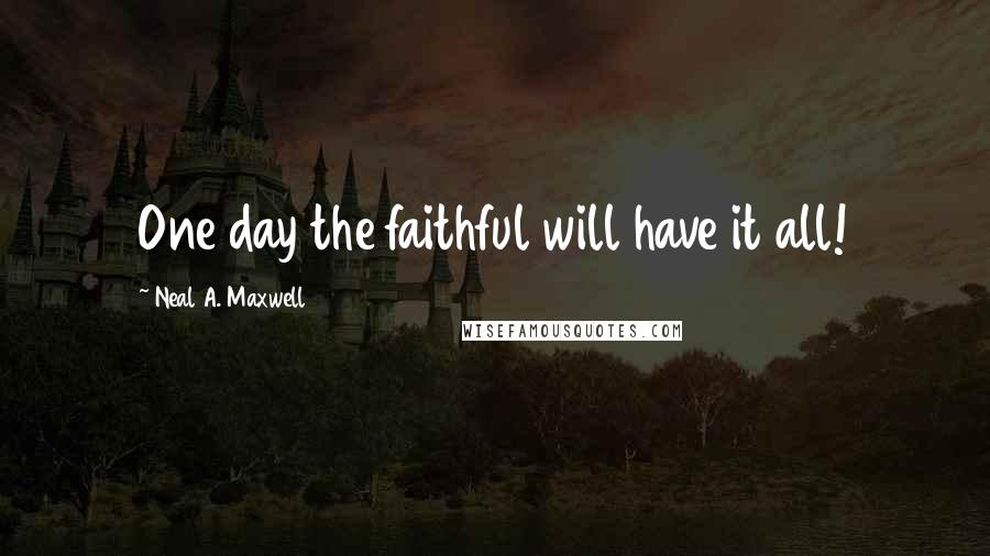 Neal A. Maxwell Quotes: One day the faithful will have it all!