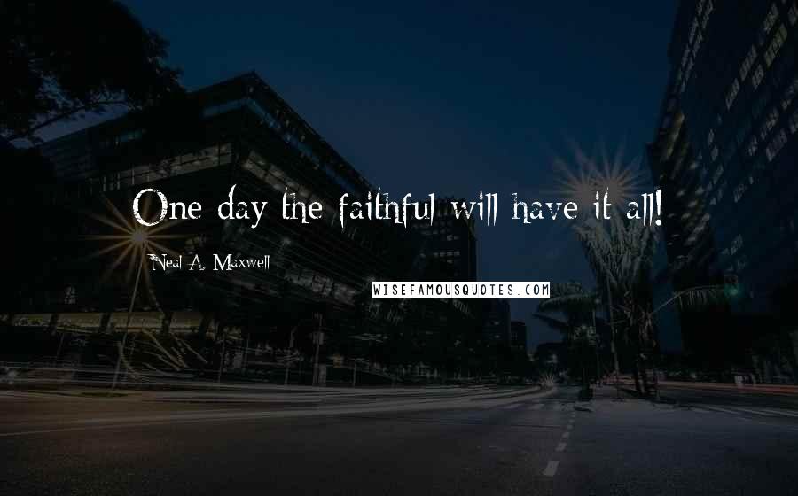 Neal A. Maxwell Quotes: One day the faithful will have it all!