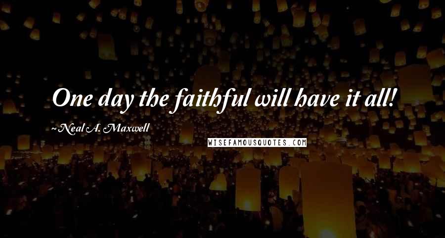 Neal A. Maxwell Quotes: One day the faithful will have it all!