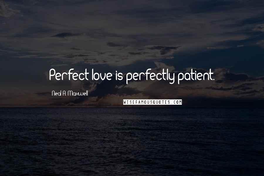 Neal A. Maxwell Quotes: Perfect love is perfectly patient.