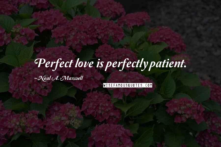 Neal A. Maxwell Quotes: Perfect love is perfectly patient.