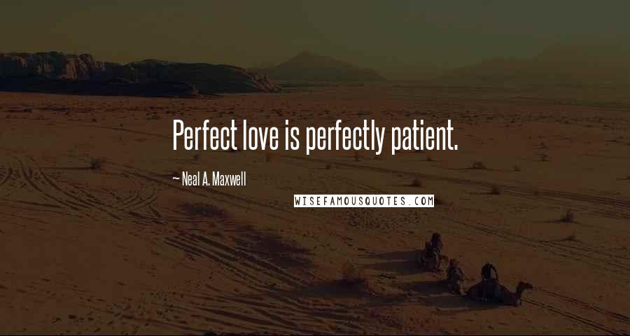 Neal A. Maxwell Quotes: Perfect love is perfectly patient.