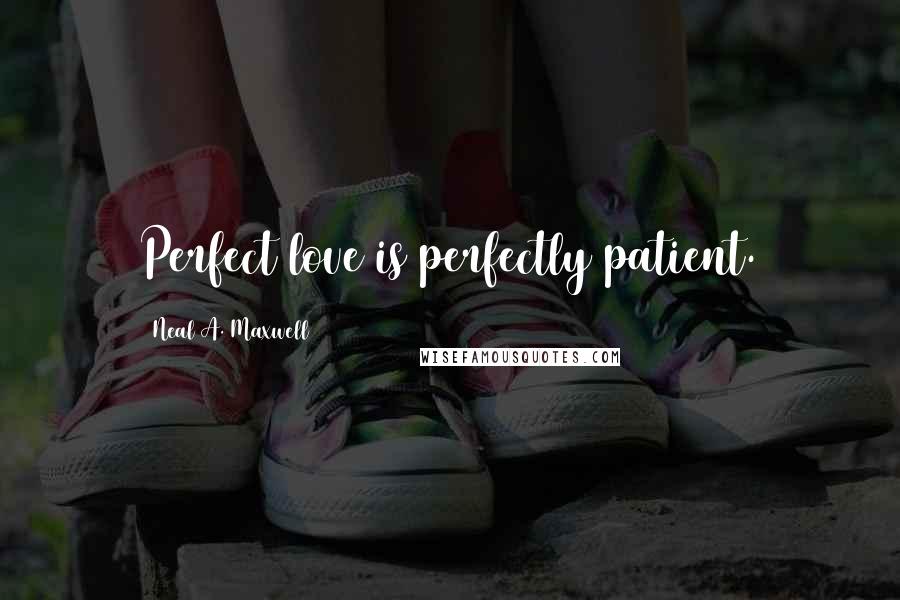 Neal A. Maxwell Quotes: Perfect love is perfectly patient.