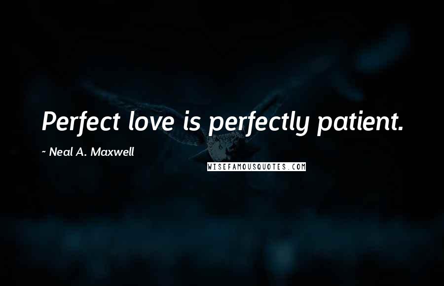 Neal A. Maxwell Quotes: Perfect love is perfectly patient.