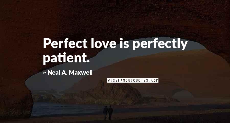 Neal A. Maxwell Quotes: Perfect love is perfectly patient.