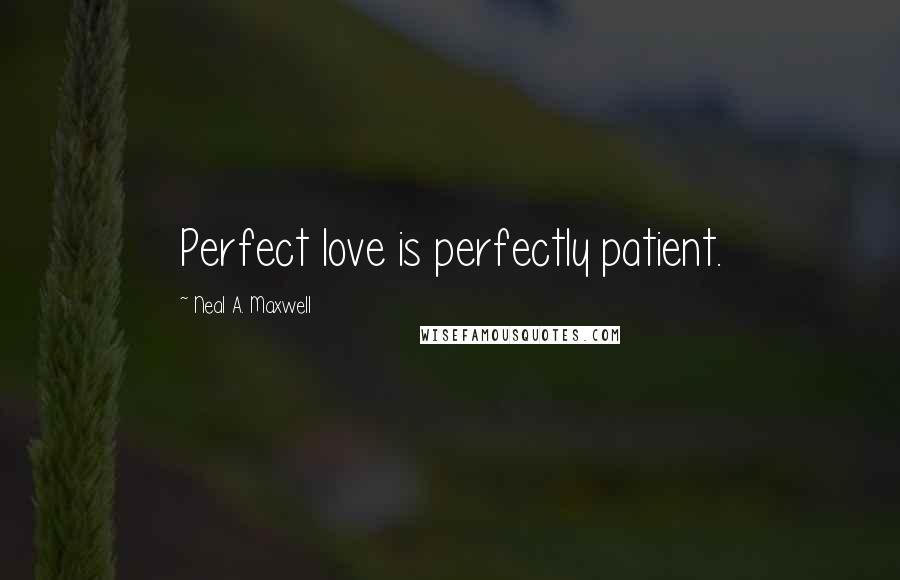 Neal A. Maxwell Quotes: Perfect love is perfectly patient.