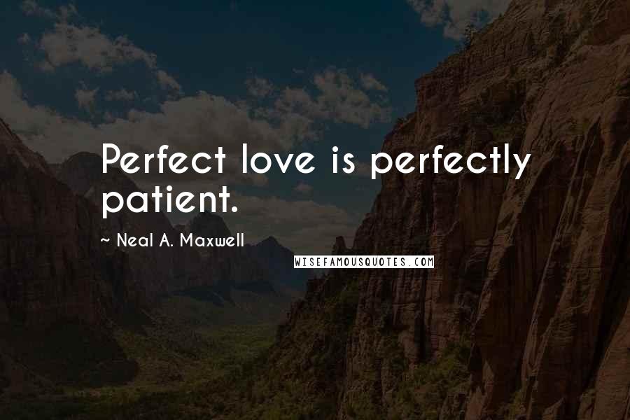 Neal A. Maxwell Quotes: Perfect love is perfectly patient.