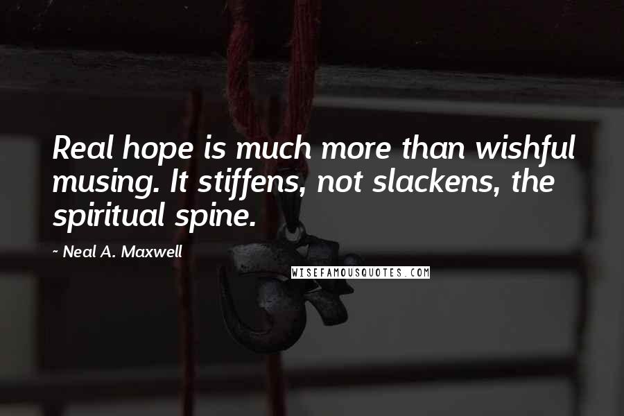 Neal A. Maxwell Quotes: Real hope is much more than wishful musing. It stiffens, not slackens, the spiritual spine.