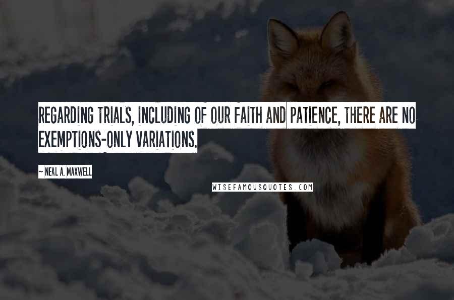 Neal A. Maxwell Quotes: Regarding trials, including of our faith and patience, there are no exemptions-only variations.