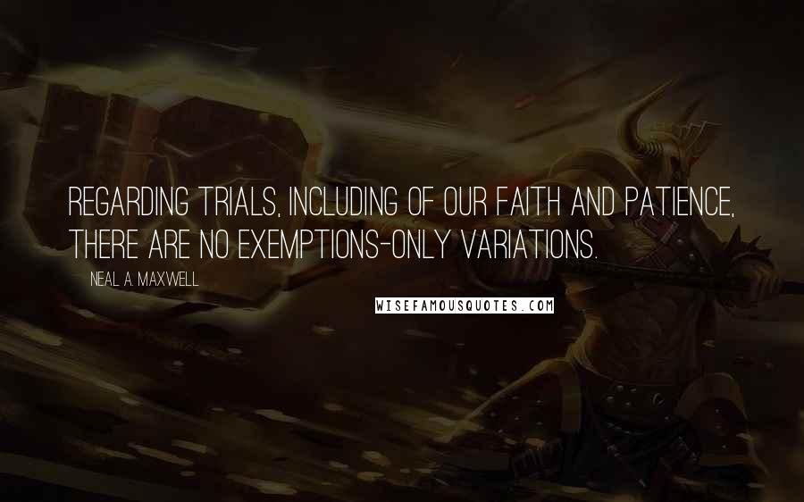 Neal A. Maxwell Quotes: Regarding trials, including of our faith and patience, there are no exemptions-only variations.