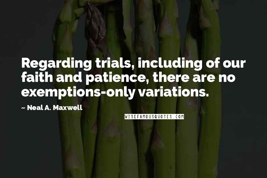 Neal A. Maxwell Quotes: Regarding trials, including of our faith and patience, there are no exemptions-only variations.