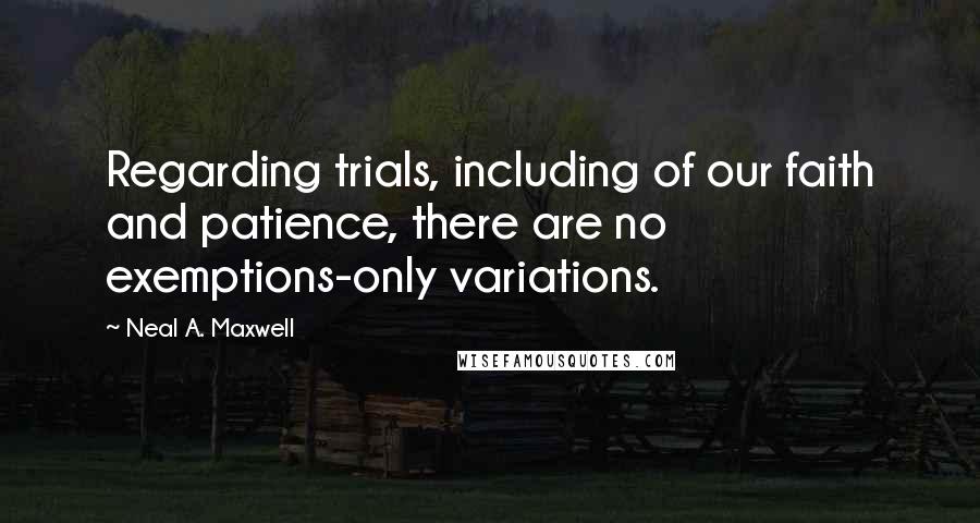 Neal A. Maxwell Quotes: Regarding trials, including of our faith and patience, there are no exemptions-only variations.