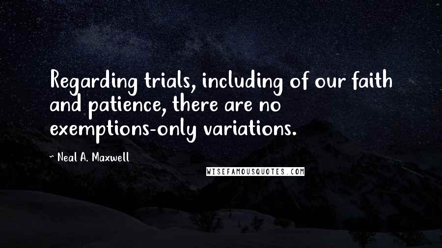 Neal A. Maxwell Quotes: Regarding trials, including of our faith and patience, there are no exemptions-only variations.
