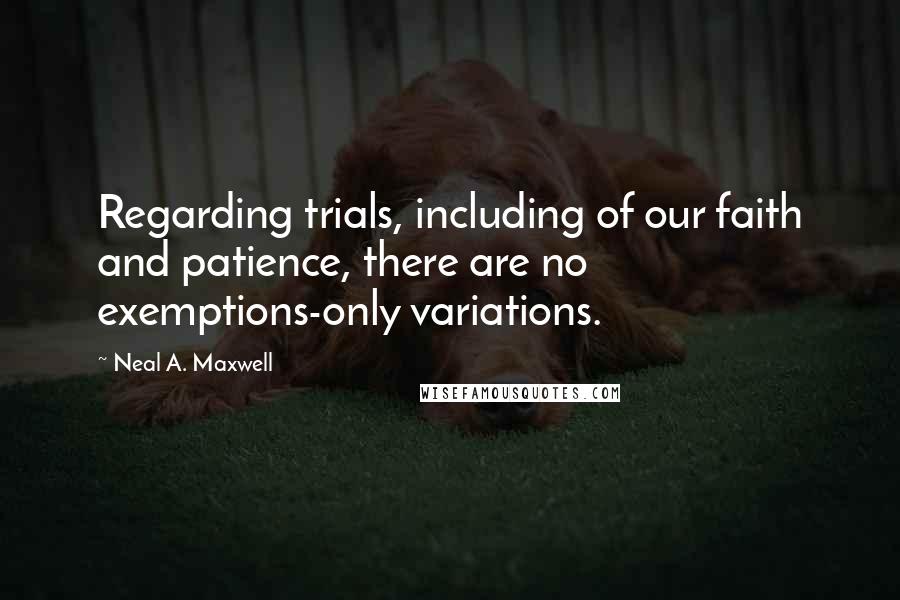 Neal A. Maxwell Quotes: Regarding trials, including of our faith and patience, there are no exemptions-only variations.
