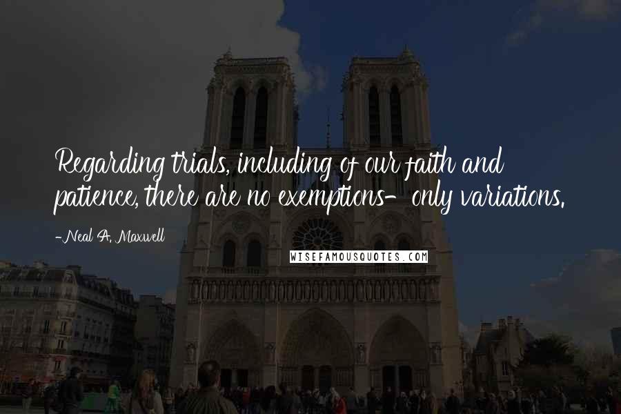 Neal A. Maxwell Quotes: Regarding trials, including of our faith and patience, there are no exemptions-only variations.