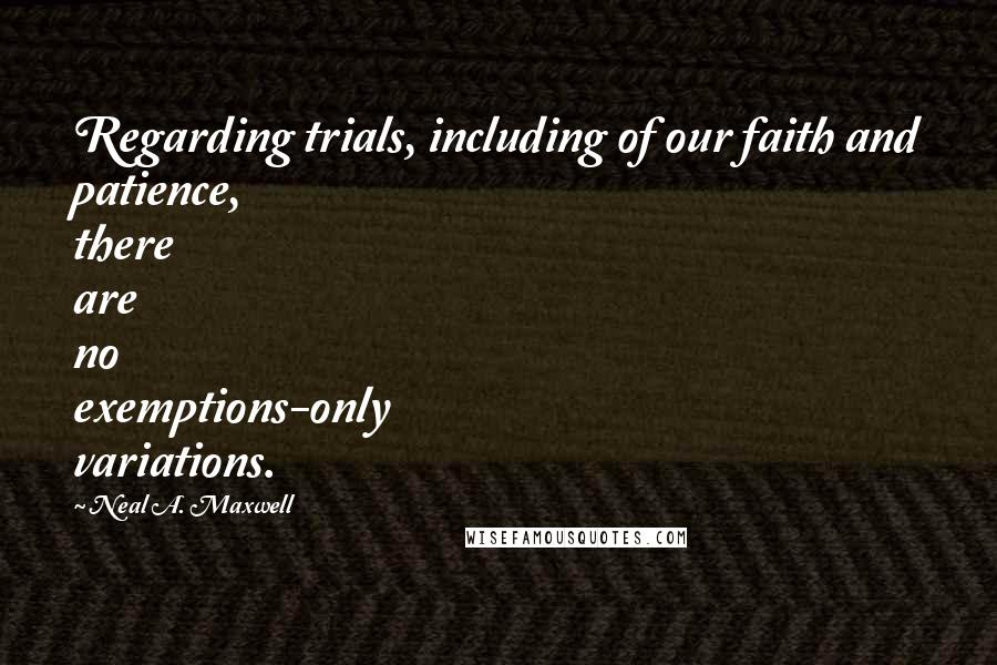 Neal A. Maxwell Quotes: Regarding trials, including of our faith and patience, there are no exemptions-only variations.