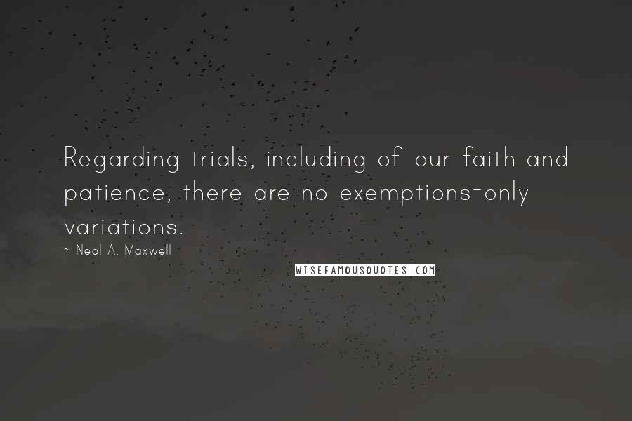 Neal A. Maxwell Quotes: Regarding trials, including of our faith and patience, there are no exemptions-only variations.