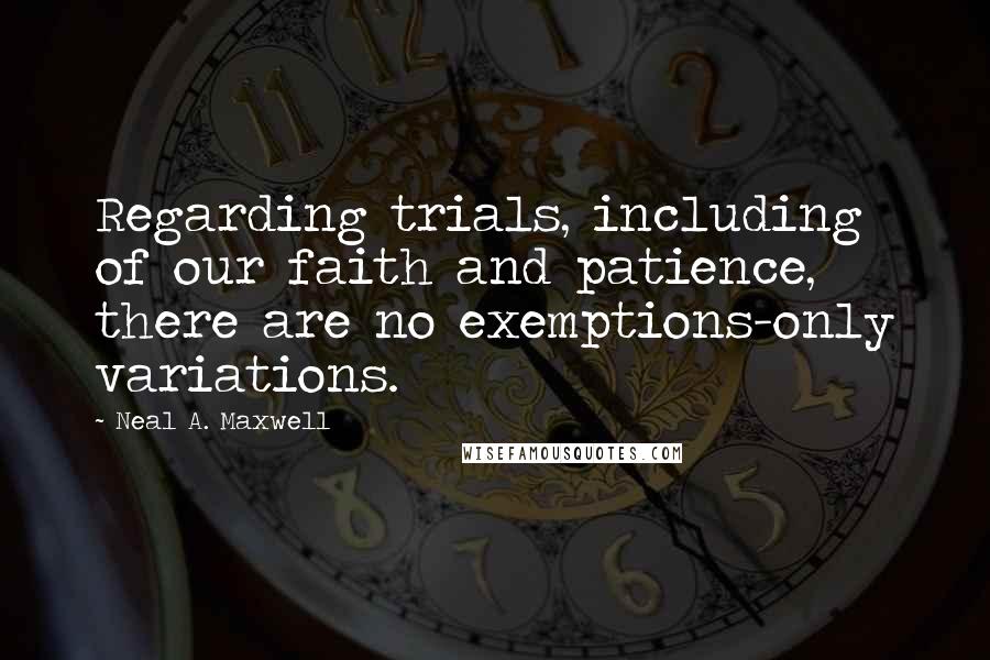 Neal A. Maxwell Quotes: Regarding trials, including of our faith and patience, there are no exemptions-only variations.