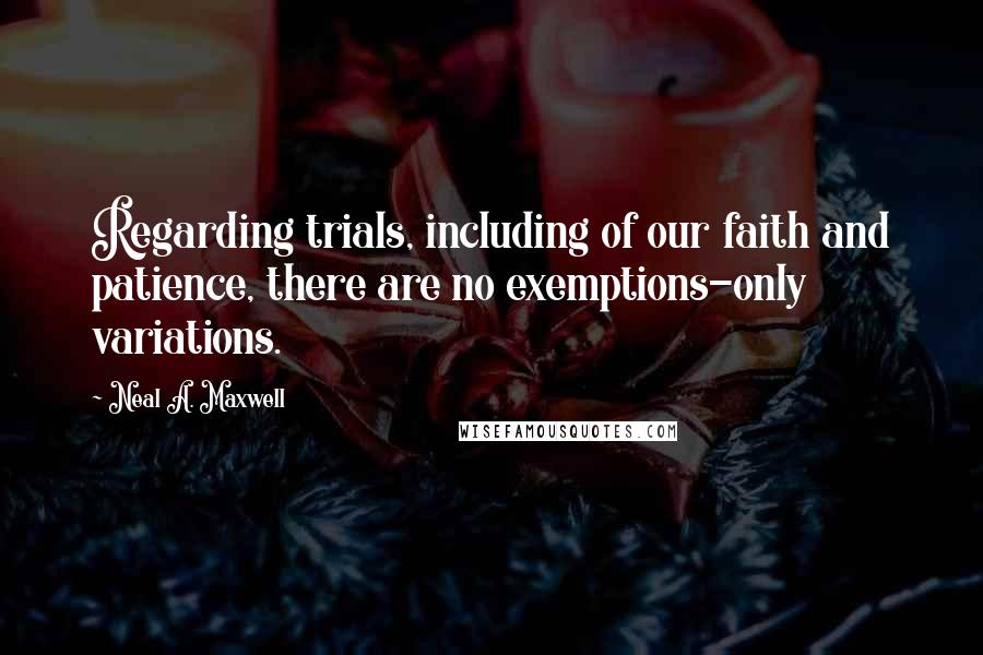 Neal A. Maxwell Quotes: Regarding trials, including of our faith and patience, there are no exemptions-only variations.
