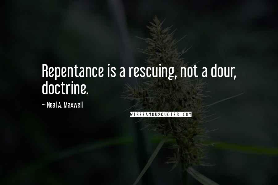 Neal A. Maxwell Quotes: Repentance is a rescuing, not a dour, doctrine.