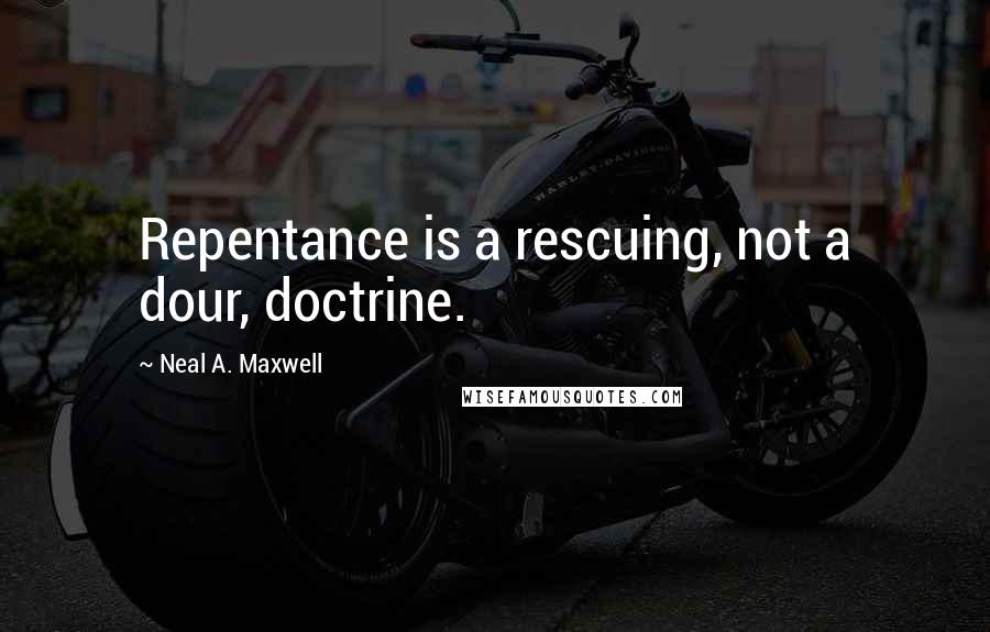 Neal A. Maxwell Quotes: Repentance is a rescuing, not a dour, doctrine.