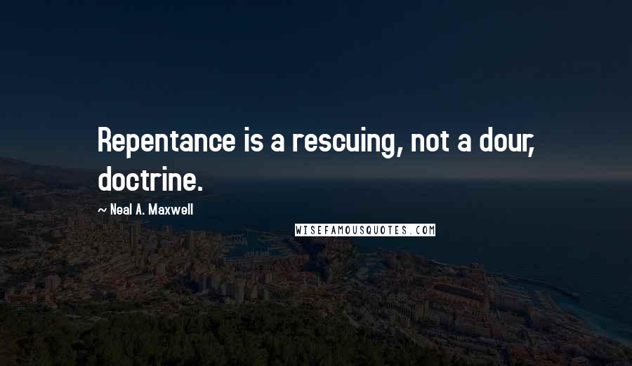 Neal A. Maxwell Quotes: Repentance is a rescuing, not a dour, doctrine.