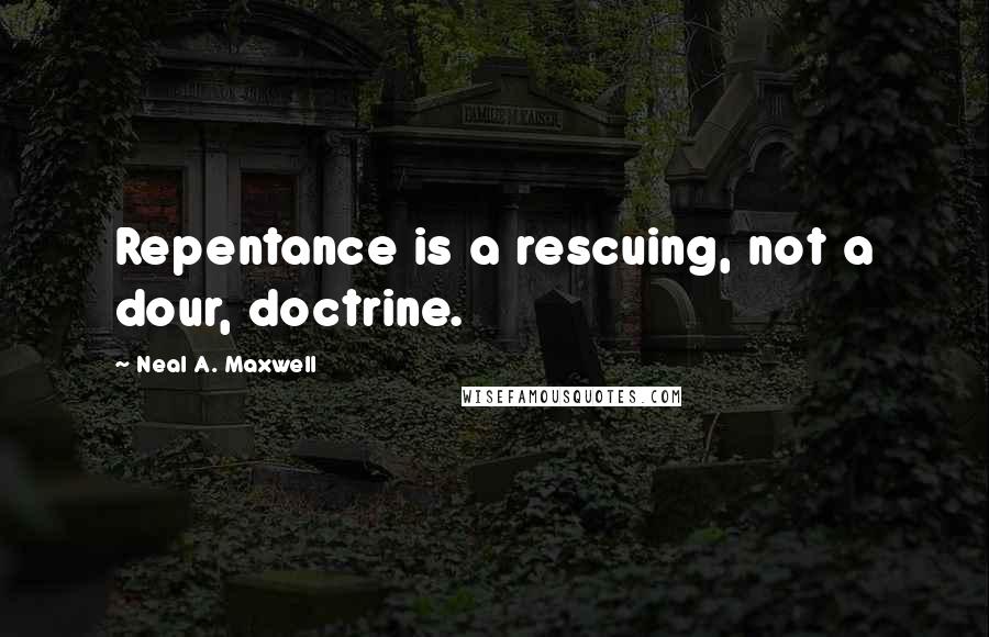 Neal A. Maxwell Quotes: Repentance is a rescuing, not a dour, doctrine.