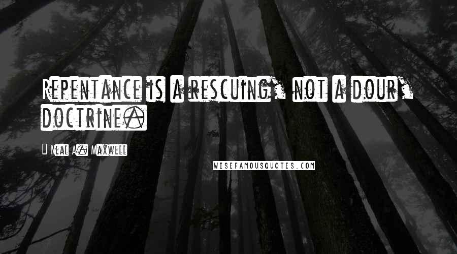 Neal A. Maxwell Quotes: Repentance is a rescuing, not a dour, doctrine.