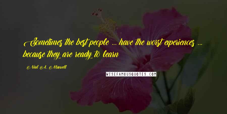 Neal A. Maxwell Quotes: Sometimes the best people ... have the worst experiences ... because they are ready to learn