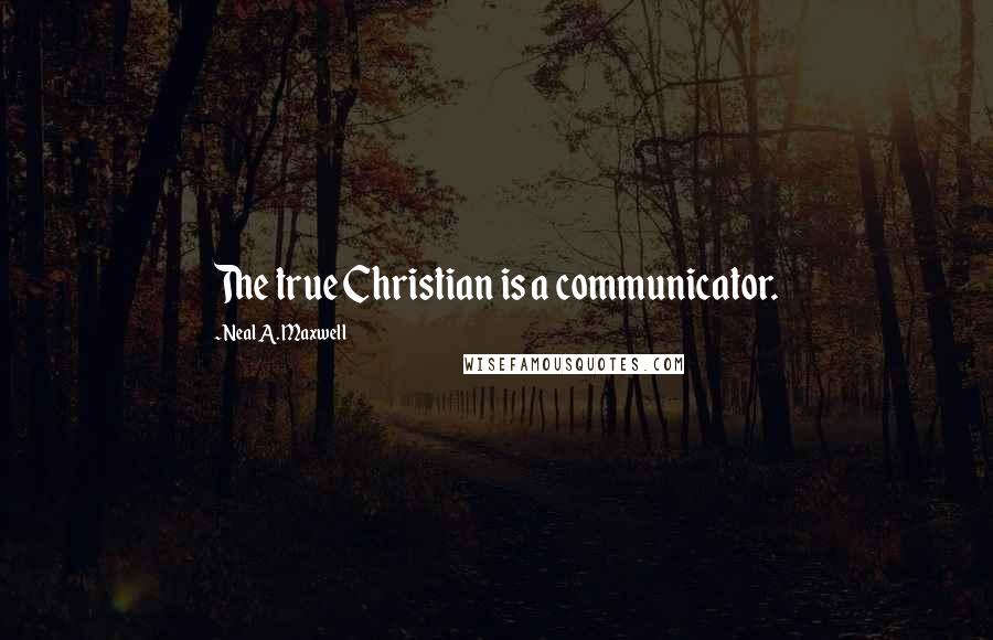 Neal A. Maxwell Quotes: The true Christian is a communicator.