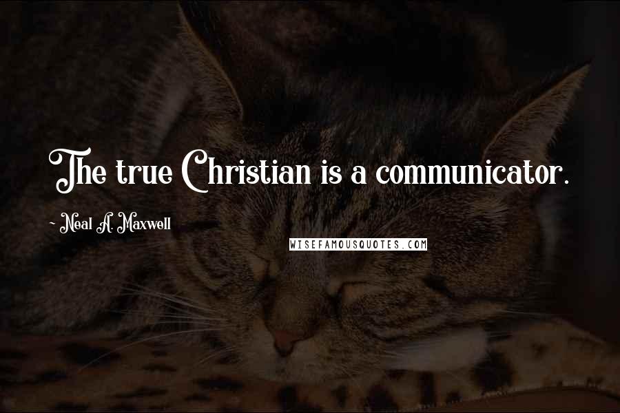 Neal A. Maxwell Quotes: The true Christian is a communicator.