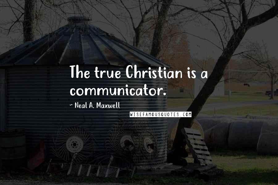 Neal A. Maxwell Quotes: The true Christian is a communicator.