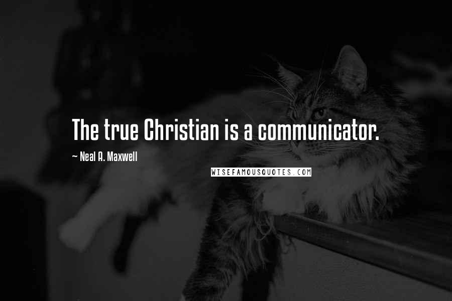 Neal A. Maxwell Quotes: The true Christian is a communicator.