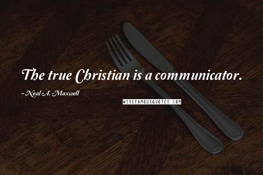 Neal A. Maxwell Quotes: The true Christian is a communicator.