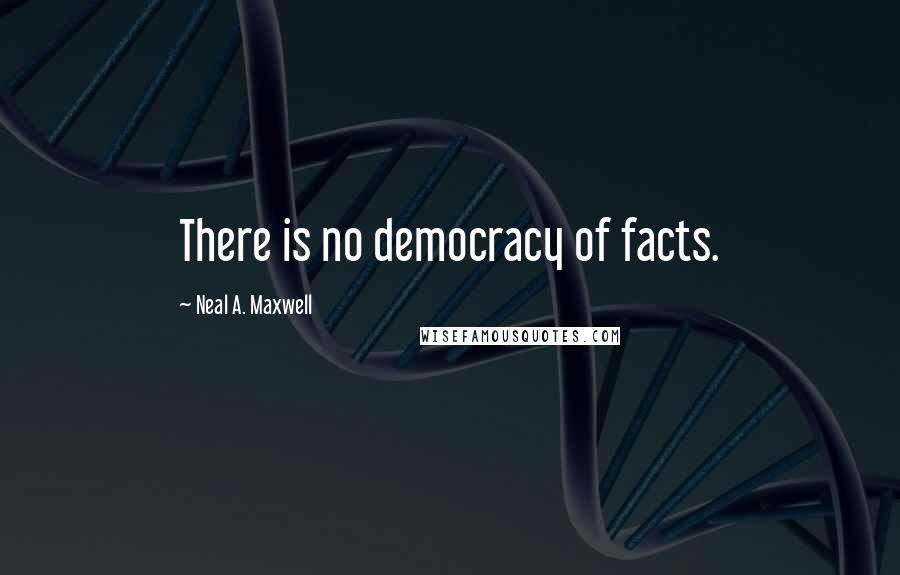 Neal A. Maxwell Quotes: There is no democracy of facts.