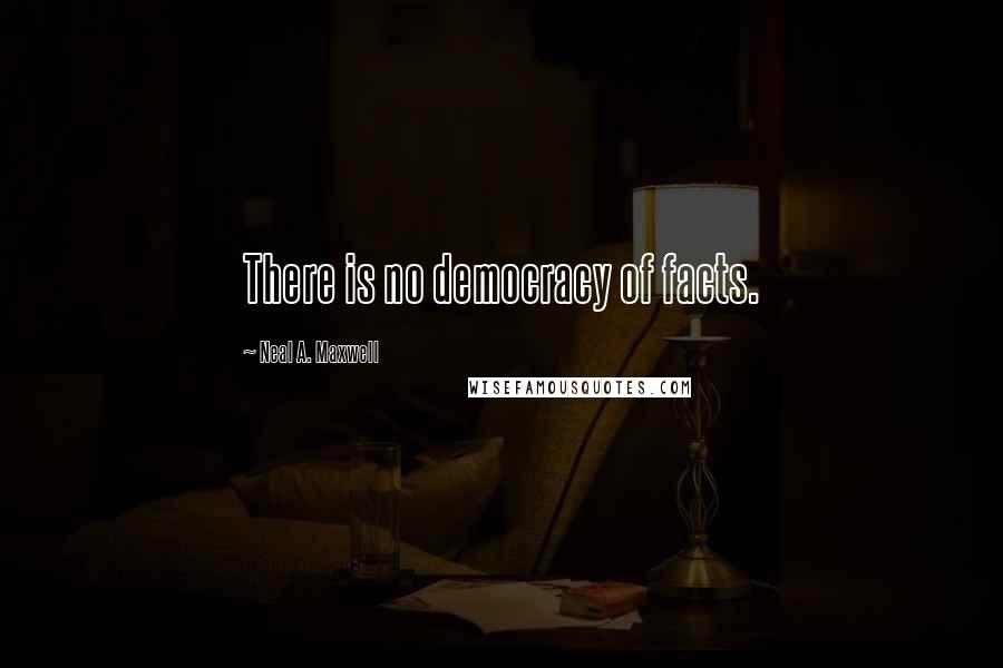 Neal A. Maxwell Quotes: There is no democracy of facts.